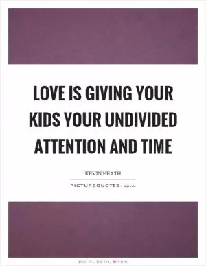 Love is giving your kids your undivided attention and time Picture Quote #1
