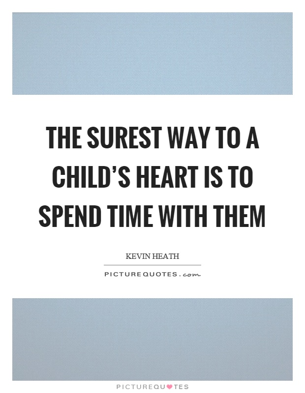 The surest way to a child's heart is to spend time with them Picture Quote #1