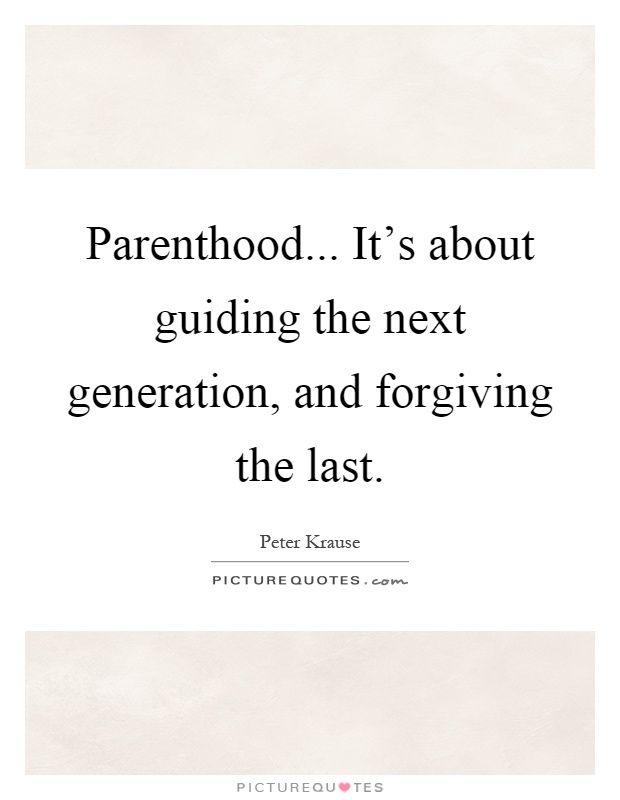 Parenthood... It's about guiding the next generation, and forgiving the last Picture Quote #1