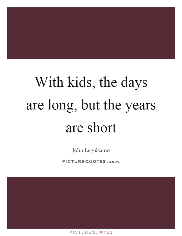 With kids, the days are long, but the years are short Picture Quote #1