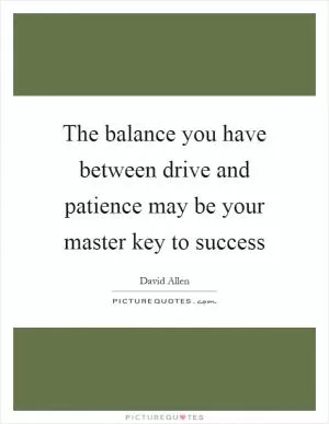 The balance you have between drive and patience may be your master key to success Picture Quote #1