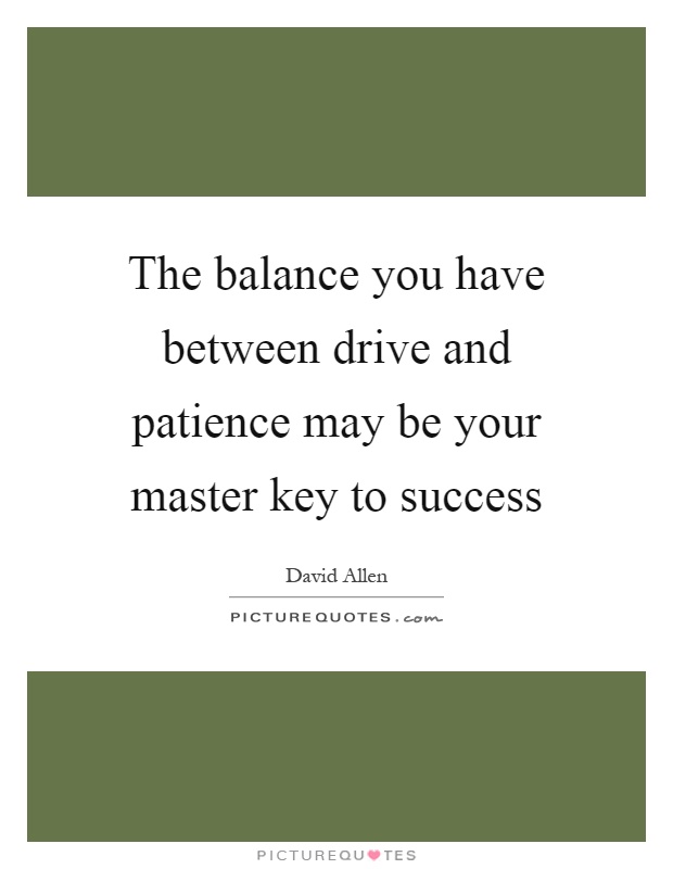 The balance you have between drive and patience may be your master key to success Picture Quote #1