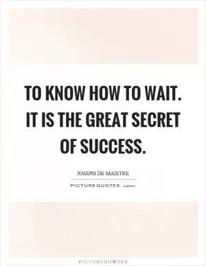 To know how to wait. It is the great secret of success Picture Quote #1