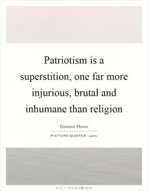 Patriotism is a superstition, one far more injurious, brutal and inhumane than religion Picture Quote #1