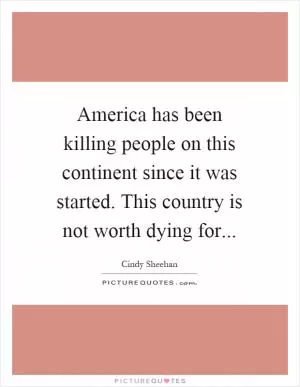 America has been killing people on this continent since it was started. This country is not worth dying for Picture Quote #1