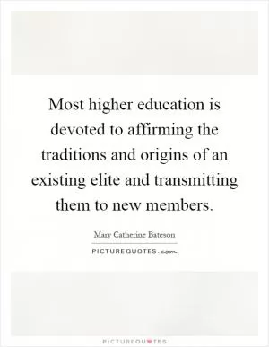 Most higher education is devoted to affirming the traditions and origins of an existing elite and transmitting them to new members Picture Quote #1