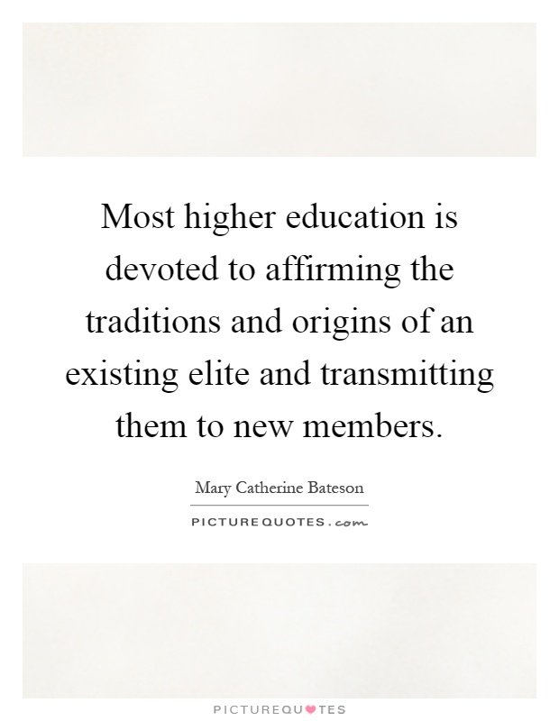 Most higher education is devoted to affirming the traditions and origins of an existing elite and transmitting them to new members Picture Quote #1