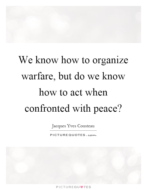 We know how to organize warfare, but do we know how to act when confronted with peace? Picture Quote #1