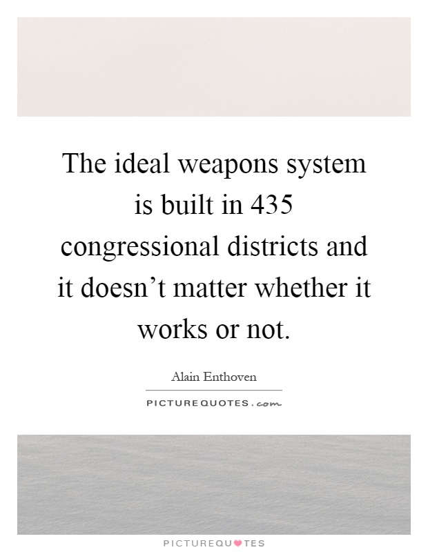 The ideal weapons system is built in 435 congressional districts and it doesn't matter whether it works or not Picture Quote #1