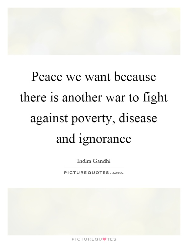 Peace we want because there is another war to fight against poverty, disease and ignorance Picture Quote #1