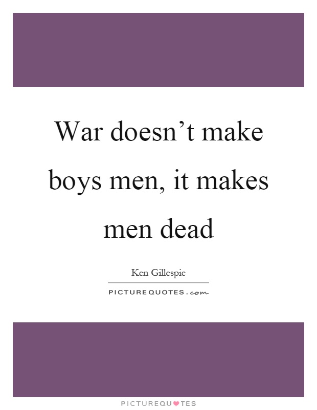 War doesn't make boys men, it makes men dead Picture Quote #1