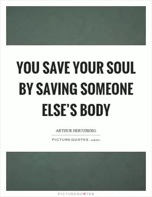You save your soul by saving someone else’s body Picture Quote #1