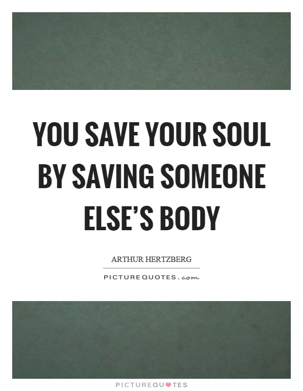 You save your soul by saving someone else's body Picture Quote #1