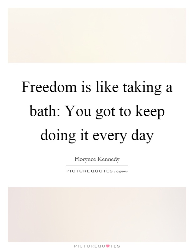 Freedom is like taking a bath: You got to keep doing it every day Picture Quote #1