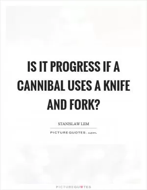 Is it progress if a cannibal uses a knife and fork? Picture Quote #1