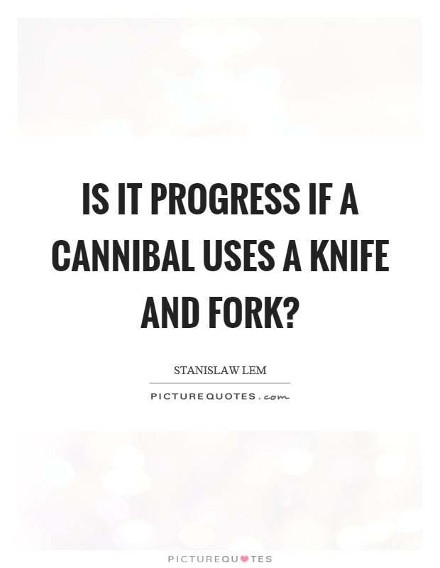 Is it progress if a cannibal uses a knife and fork? Picture Quote #1