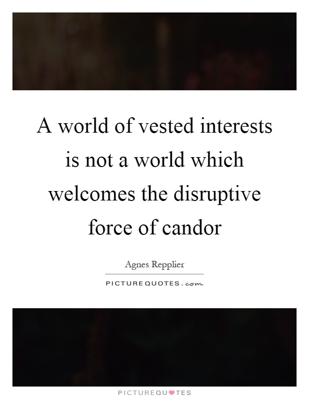 A world of vested interests is not a world which welcomes the disruptive force of candor Picture Quote #1