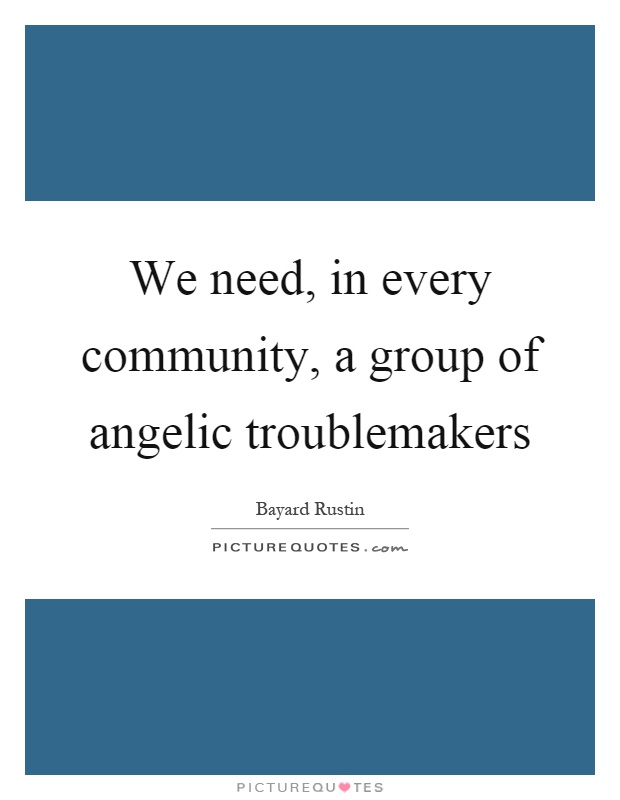 We need, in every community, a group of angelic troublemakers Picture Quote #1