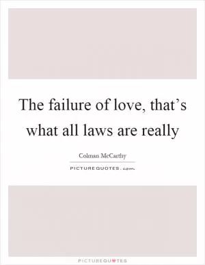 The failure of love, that’s what all laws are really Picture Quote #1