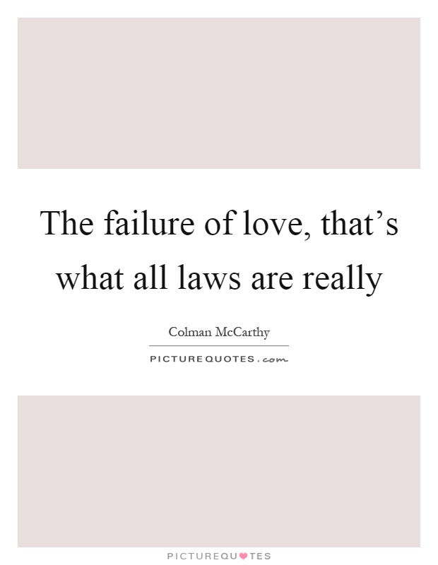 The failure of love, that's what all laws are really Picture Quote #1