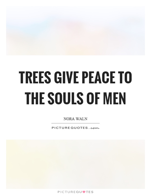 Trees give peace to the souls of men Picture Quote #1