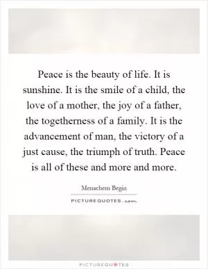 Peace is the beauty of life. It is sunshine. It is the smile of a child, the love of a mother, the joy of a father, the togetherness of a family. It is the advancement of man, the victory of a just cause, the triumph of truth. Peace is all of these and more and more Picture Quote #1