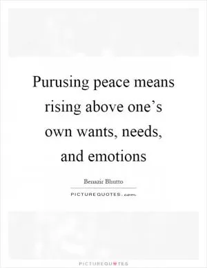 Purusing peace means rising above one’s own wants, needs, and emotions Picture Quote #1