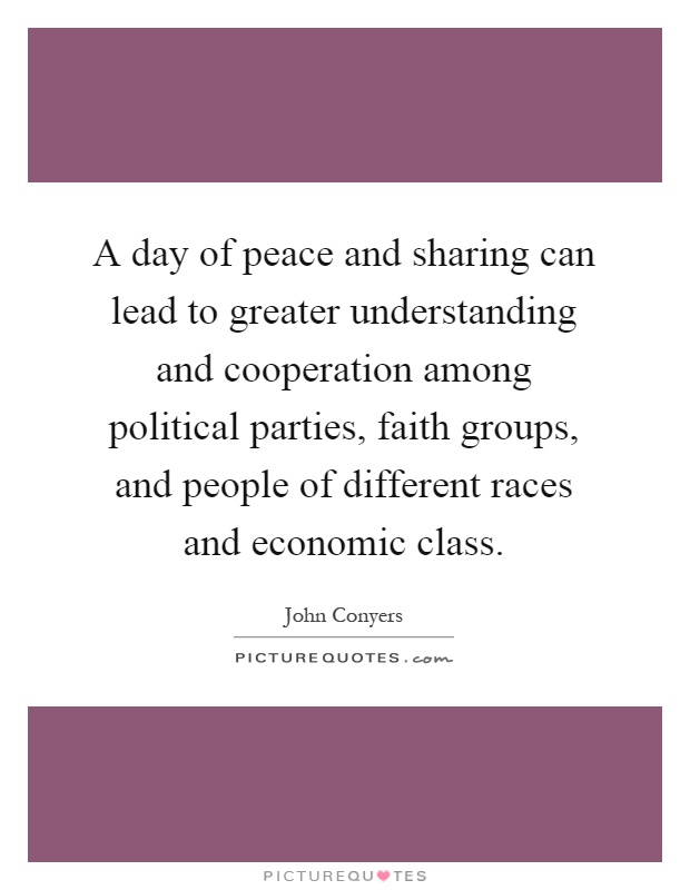A day of peace and sharing can lead to greater understanding and cooperation among political parties, faith groups, and people of different races and economic class Picture Quote #1