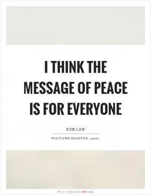 I think the message of peace is for everyone Picture Quote #1