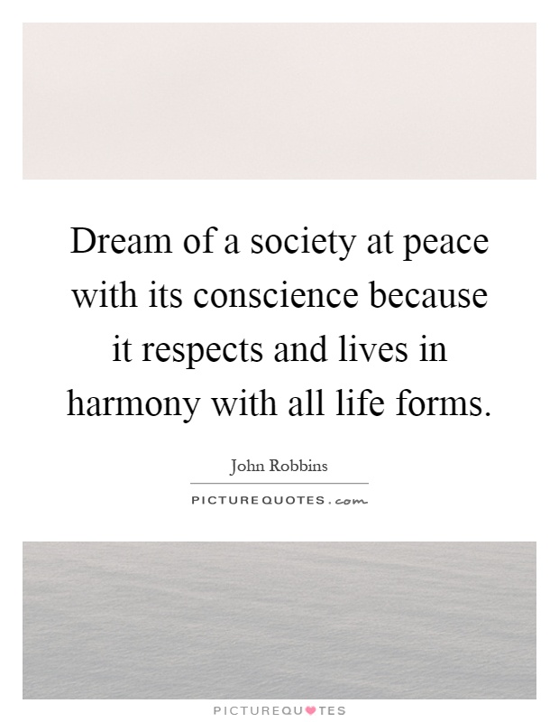 Dream of a society at peace with its conscience because it respects and lives in harmony with all life forms Picture Quote #1