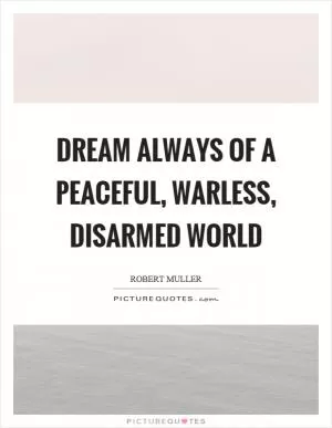 Dream always of a peaceful, warless, disarmed world Picture Quote #1