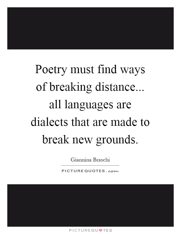 Poetry must find ways of breaking distance... all languages are dialects that are made to break new grounds Picture Quote #1