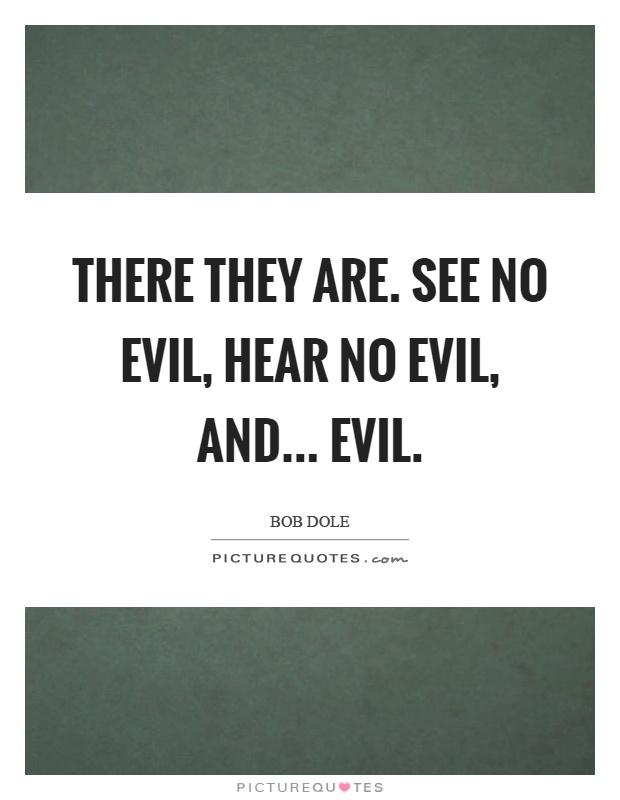 There they are. See no evil, hear no evil, and... evil Picture Quote #1