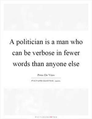 A politician is a man who can be verbose in fewer words than anyone else Picture Quote #1