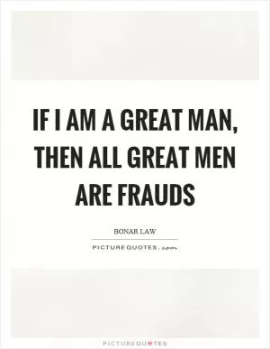 If I am a great man, then all great men are frauds Picture Quote #1