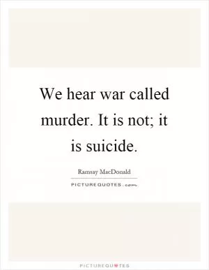 We hear war called murder. It is not; it is suicide Picture Quote #1