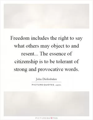 Freedom includes the right to say what others may object to and resent... The essence of citizenship is to be tolerant of strong and provocative words Picture Quote #1