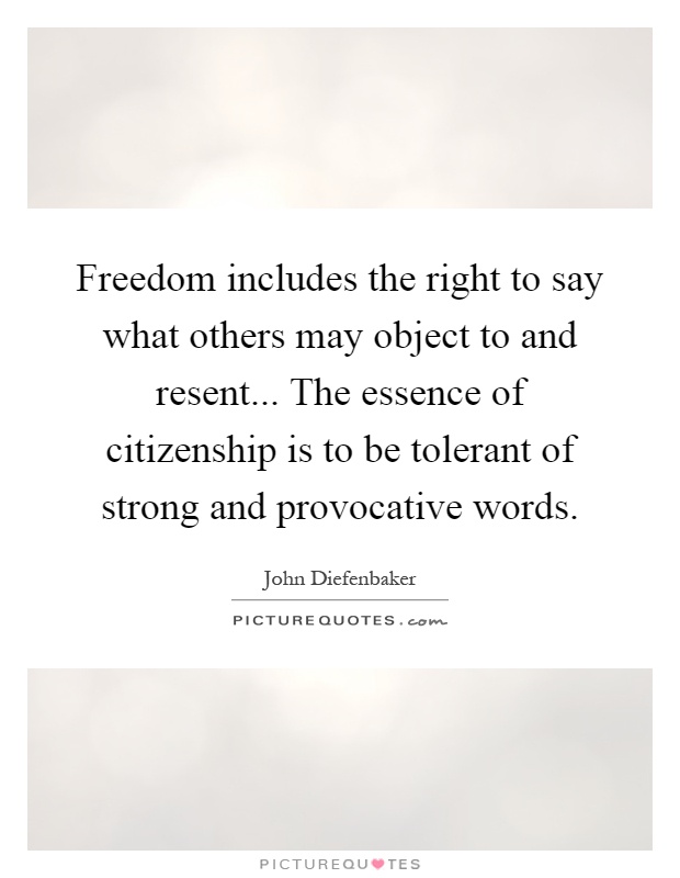 Freedom includes the right to say what others may object to and resent... The essence of citizenship is to be tolerant of strong and provocative words Picture Quote #1