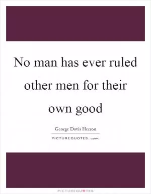 No man has ever ruled other men for their own good Picture Quote #1