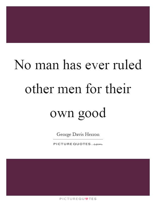 No man has ever ruled other men for their own good Picture Quote #1