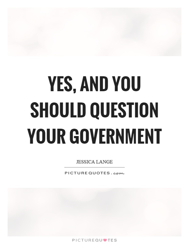 Yes, and you should question your government Picture Quote #1