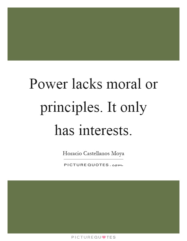 Power lacks moral or principles. It only has interests Picture Quote #1