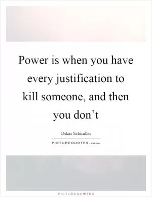 Power is when you have every justification to kill someone, and then you don’t Picture Quote #1