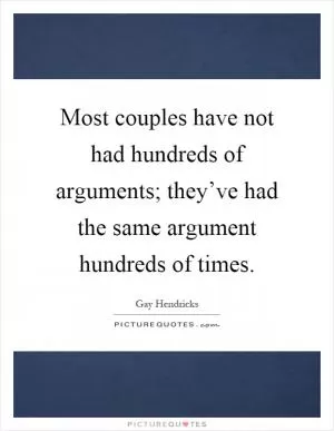 Most couples have not had hundreds of arguments; they’ve had the same argument hundreds of times Picture Quote #1