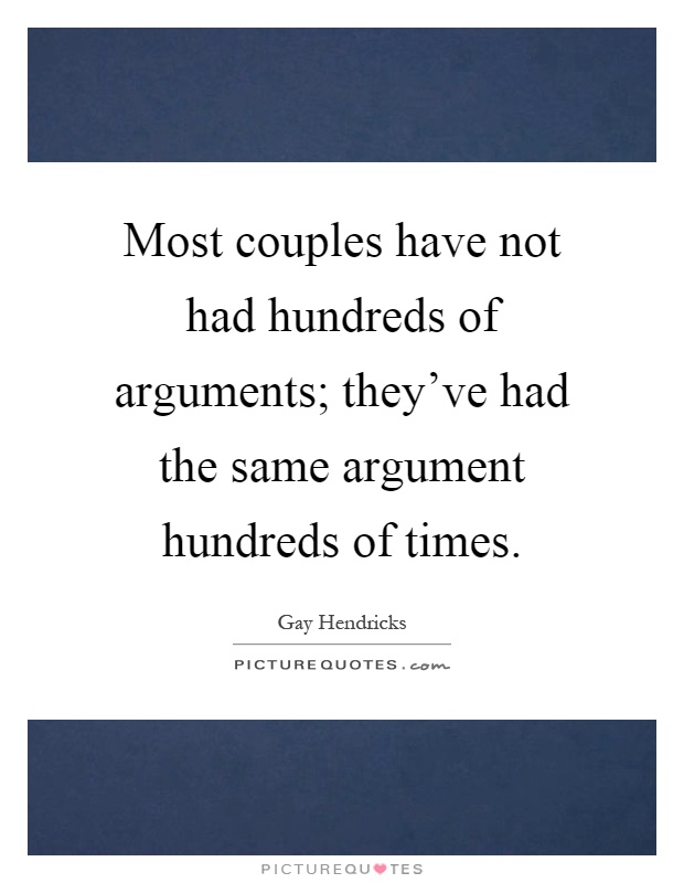 Most couples have not had hundreds of arguments; they've had the same argument hundreds of times Picture Quote #1