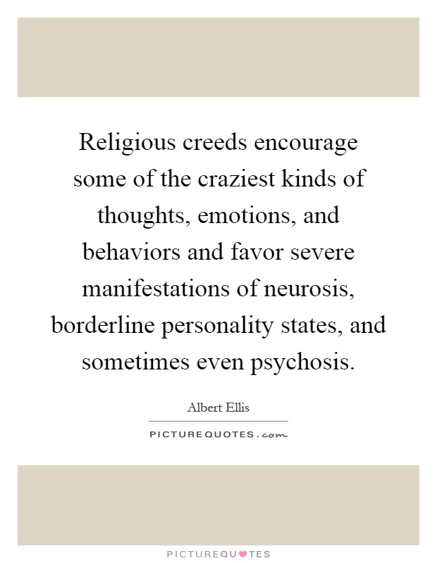 Religious creeds encourage some of the craziest kinds of thoughts, emotions, and behaviors and favor severe manifestations of neurosis, borderline personality states, and sometimes even psychosis Picture Quote #1