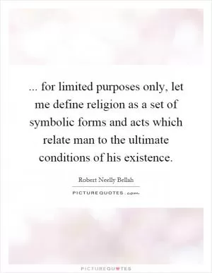... for limited purposes only, let me define religion as a set of symbolic forms and acts which relate man to the ultimate conditions of his existence Picture Quote #1