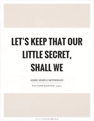 Let’s keep that our little secret, shall we Picture Quote #1