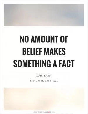 No amount of belief makes something a fact Picture Quote #1