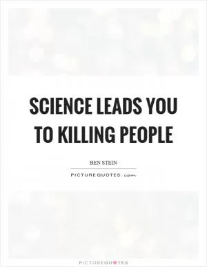 Science leads you to killing people Picture Quote #1